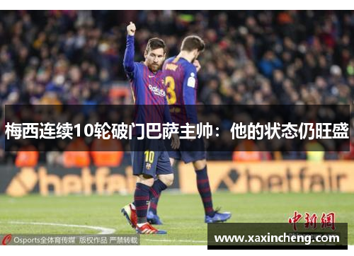 梅西连续10轮破门巴萨主帅：他的状态仍旺盛