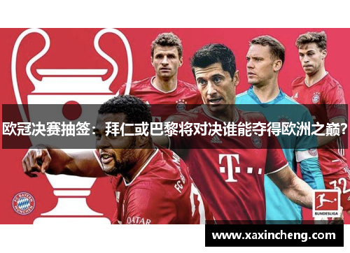 欧冠决赛抽签：拜仁或巴黎将对决谁能夺得欧洲之巅？
