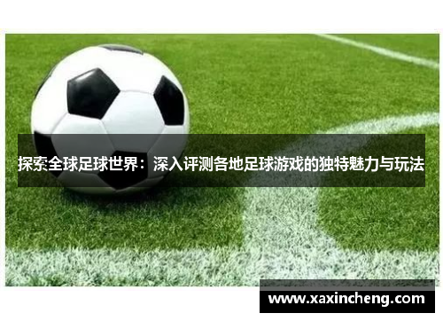 探索全球足球世界：深入评测各地足球游戏的独特魅力与玩法