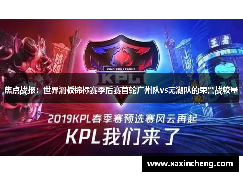 焦点战报：世界滑板锦标赛季后赛首轮广州队vs芜湖队的荣誉战较量