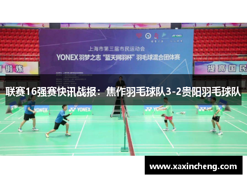 联赛16强赛快讯战报：焦作羽毛球队3-2贵阳羽毛球队