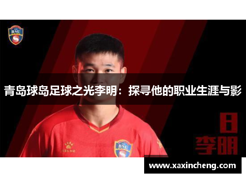青岛球岛足球之光李明：探寻他的职业生涯与影