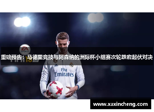 重磅预告：马德里竞技与阿森纳的洲际杯小组赛次轮跌宕起伏对决