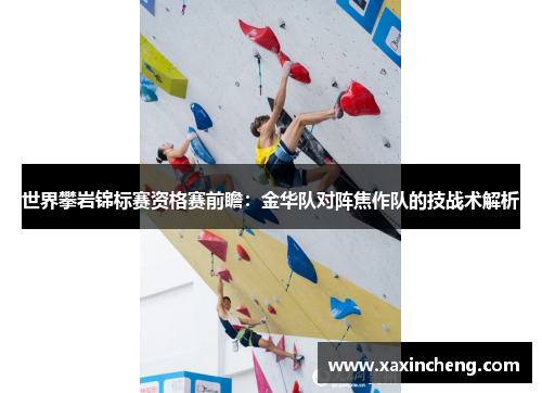 世界攀岩锦标赛资格赛前瞻：金华队对阵焦作队的技战术解析